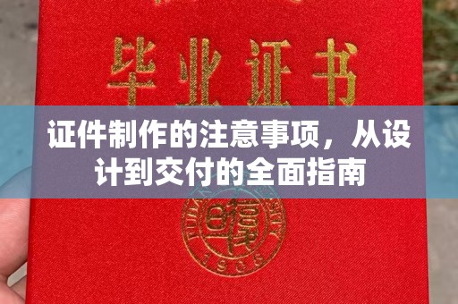 大城证件制作的注意事项，从设计到交付的全面指南